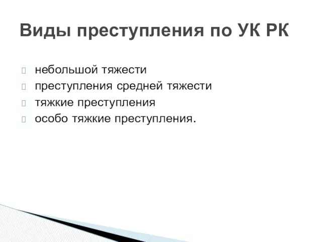 небольшой тяжести преступления средней тяжести тяжкие преступления особо тяжкие преступления. Виды преступления по УК РК