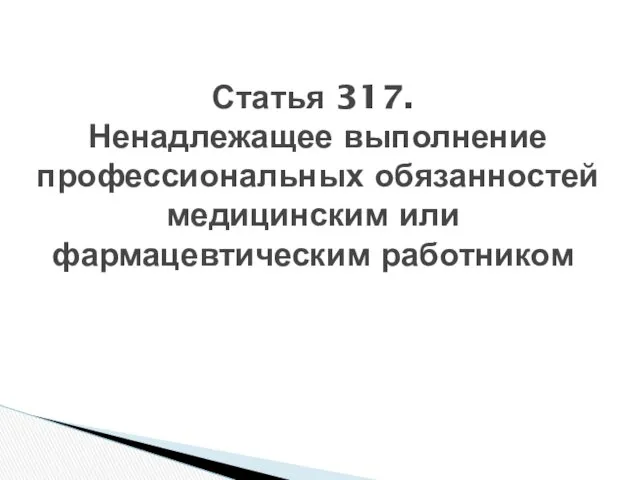 Статья 317. Ненадлежащее выполнение профессиональных обязанностей медицинским или фармацевтическим работником