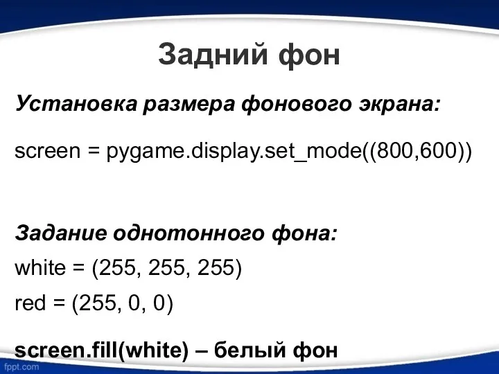 Задний фон Установка размера фонового экрана: screen = pygame.display.set_mode((800,600)) Задание