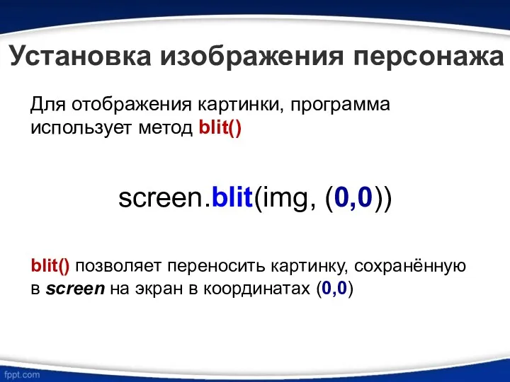 Для отображения картинки, программа использует метод blit() screen.blit(img, (0,0)) blit()