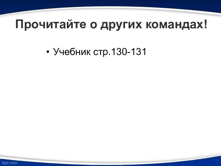 Прочитайте о других командах! Учебник стр.130-131