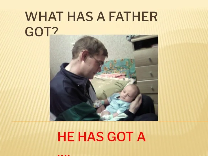 WHAT HAS A FATHER GOT? HE HAS GOT A ….