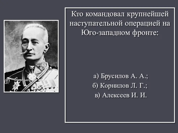 Кто командовал крупнейшей наступательной операцией на Юго-западном фронте: а) Брусилов