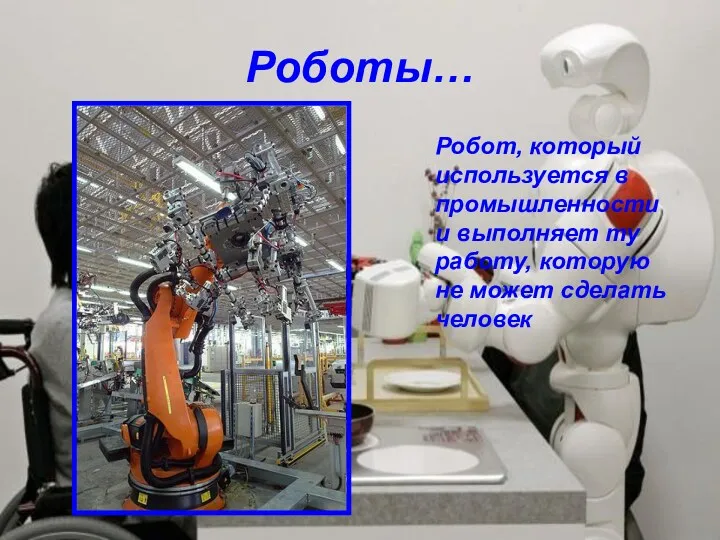 Роботы… Робот, который используется в промышленности и выполняет ту работу, которую не может сделать человек