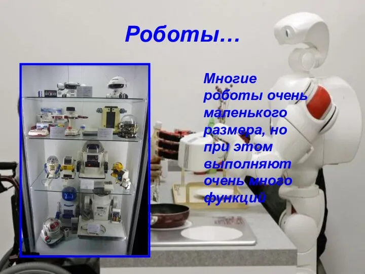 Роботы… Многие роботы очень маленького размера, но при этом выполняют очень много функций