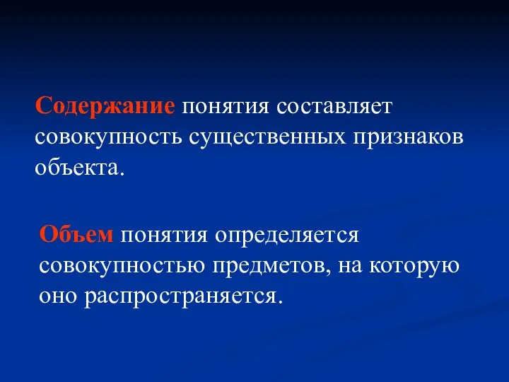 Содержание понятия составляет совокупность существенных признаков объекта. Объем понятия определяется совокупностью предметов, на которую оно распространяется.