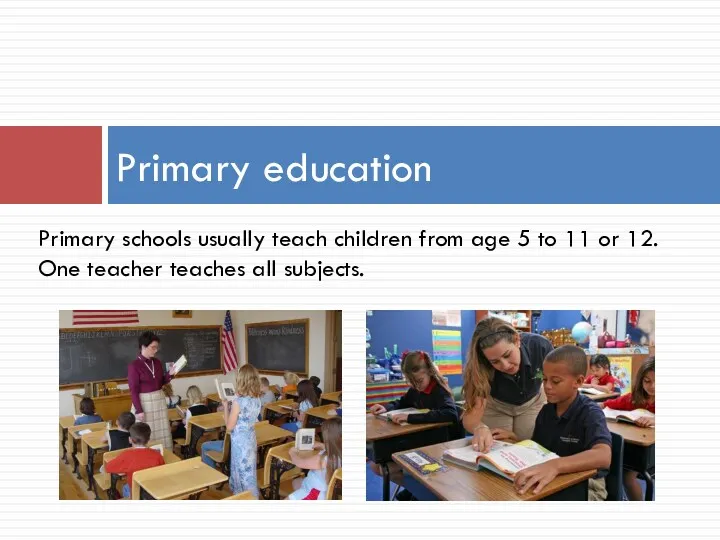 Primary education Primary schools usually teach children from age 5 to 11 or