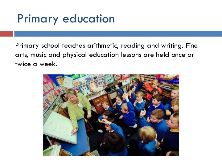 Primary education Primary school teaches arithmetic, reading and writing. Fine