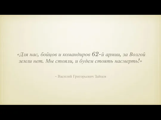 «Для нас, бойцов и командиров 62-й армии, за Волгой земли нет. Мы стояли,