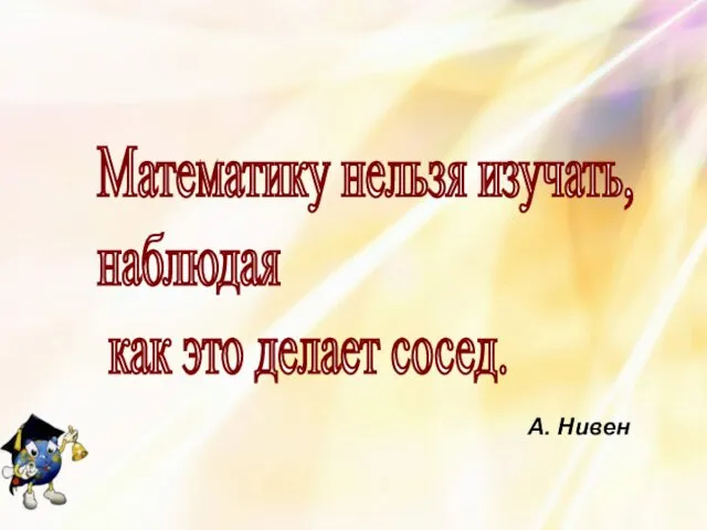 А. Нивен Математику нельзя изучать, наблюдая как это делает сосед. А. Нивен