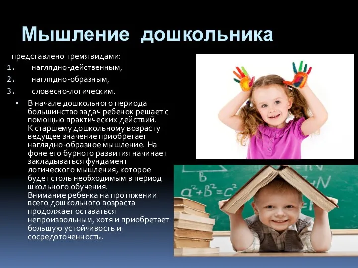 Мышление дошкольника представлено тремя видами: наглядно-действенным, наглядно-образным, словесно-логическим. В начале дошкольного периода большинство