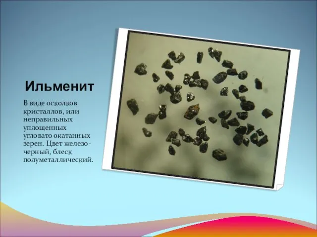 Ильменит В виде осколков кристаллов, или неправильных уплощенных угловато окатанных зерен. Цвет железо-черный, блеск полуметаллический.