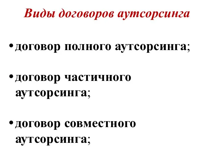 Виды договоров аутсорсинга договор полного аутсорсинга; договор частичного аутсорсинга; договор совместного аутсорсинга;