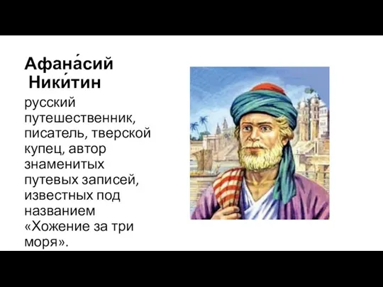 Афана́сий Ники́тин русский путешественник, писатель, тверской купец, автор знаменитых путевых