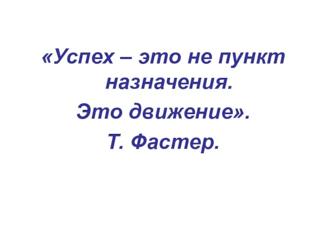 «Успех – это не пункт назначения. Это движение». Т. Фастер.