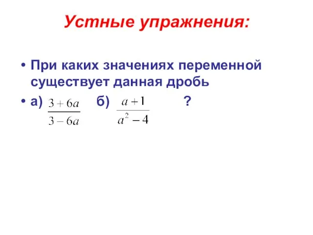 Устные упражнения: При каких значениях переменной существует данная дробь а) б) ?