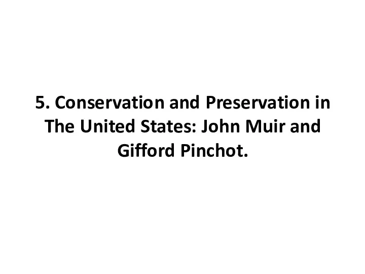 5. Conservation and Preservation in The United States: John Muir and Gifford Pinchot.