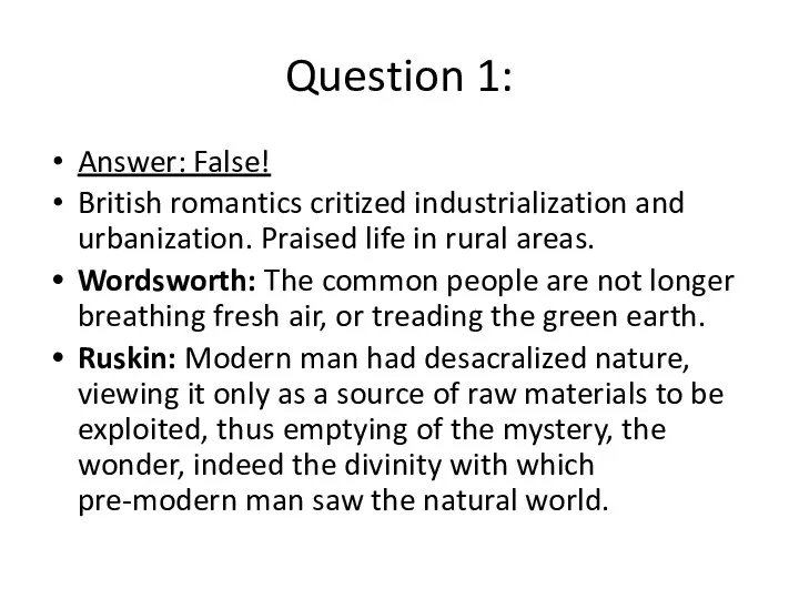 Question 1: Answer: False! British romantics critized industrialization and urbanization.