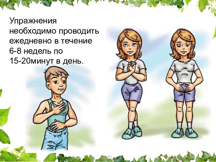 Упражнения необходимо проводить ежедневно в течение 6-8 недель по 15-20минут в день.