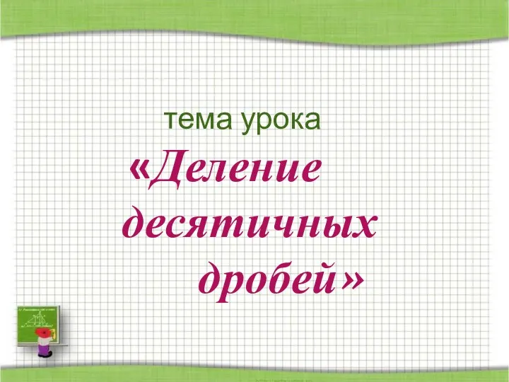 тема урока «Деление десятичных дробей»