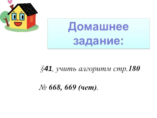 Домашнее задание: §41, учить алгоритм стр.180 № 668, 669 (чет).