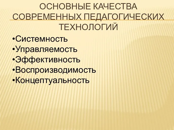 ОСНОВНЫЕ КАЧЕСТВА СОВРЕМЕННЫХ ПЕДАГОГИЧЕСКИХ ТЕХНОЛОГИЙ Системность Управляемость Эффективность Воспроизводимость Концептуальность