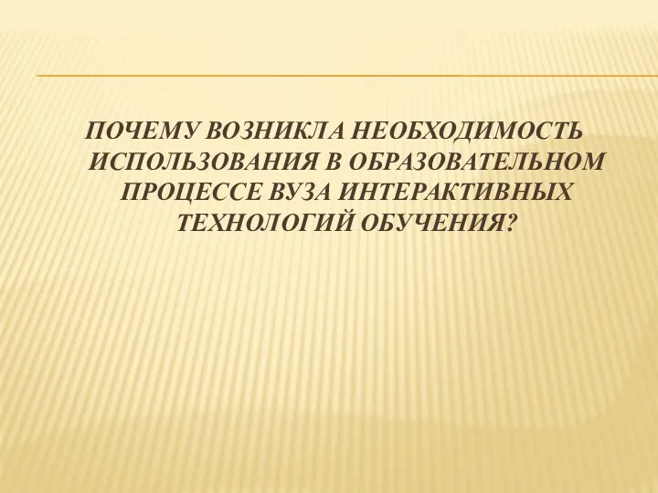 ПОЧЕМУ ВОЗНИКЛА НЕОБХОДИМОСТЬ ИСПОЛЬЗОВАНИЯ В ОБРАЗОВАТЕЛЬНОМ ПРОЦЕССЕ ВУЗА ИНТЕРАКТИВНЫХ ТЕХНОЛОГИЙ ОБУЧЕНИЯ?