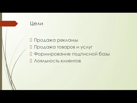 Цели Продажа рекламы Продажа товаров и услуг Формирование подписной базы Лояльность клиентов