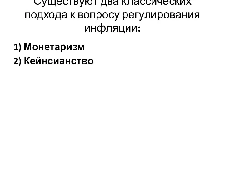 Существуют два классических подхода к вопросу регулирования инфляции: 1) Монетаризм 2) Кейнсианство