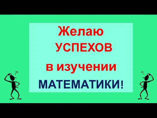 Желаю УСПЕХОВ в изучении МАТЕМАТИКИ!