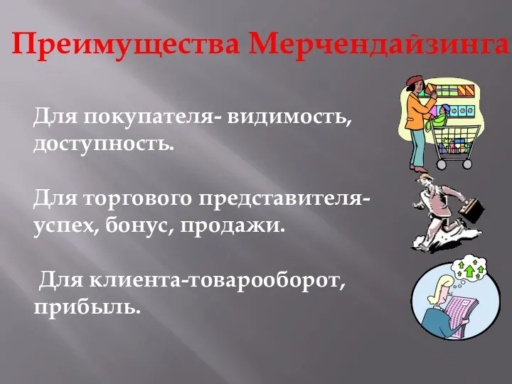 Преимущества Мерчендайзинга Для покупателя- видимость, доступность. Для торгового представителя- успех, бонус, продажи. Для клиента-товарооборот, прибыль.