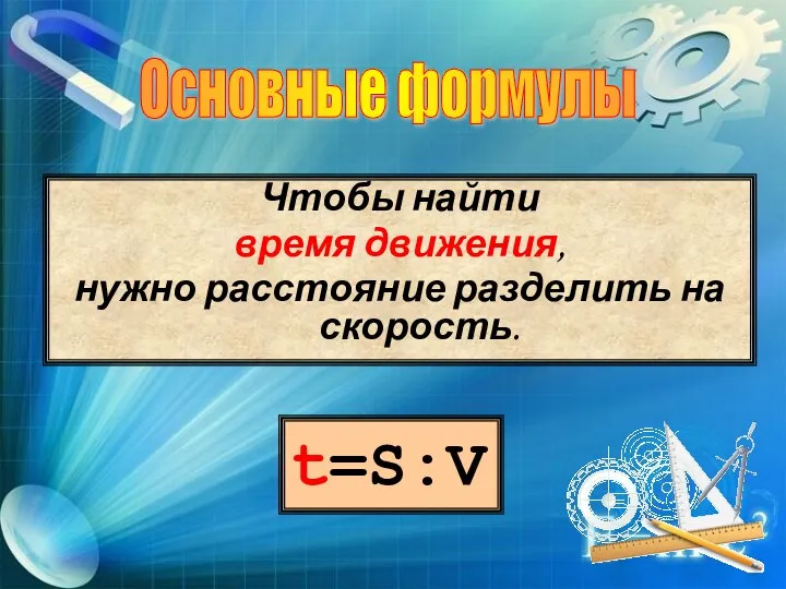 t=S:V Чтобы найти время движения, нужно расстояние разделить на скорость. Основные формулы