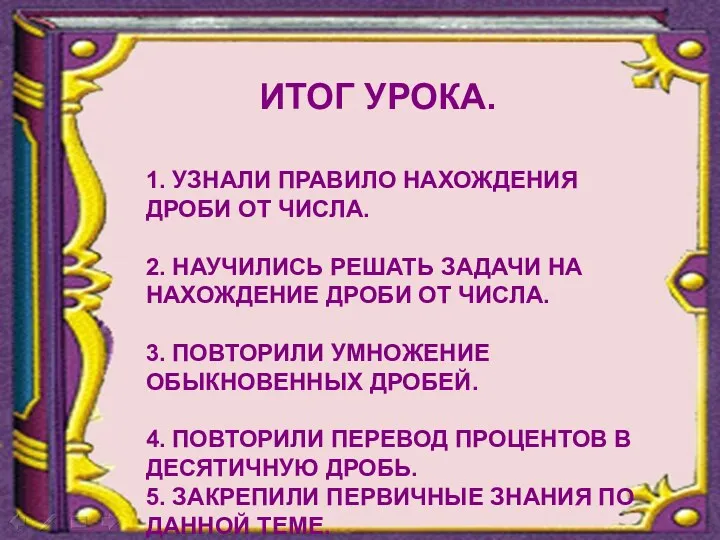 ИТОГ УРОКА. 1. УЗНАЛИ ПРАВИЛО НАХОЖДЕНИЯ ДРОБИ ОТ ЧИСЛА. 2.