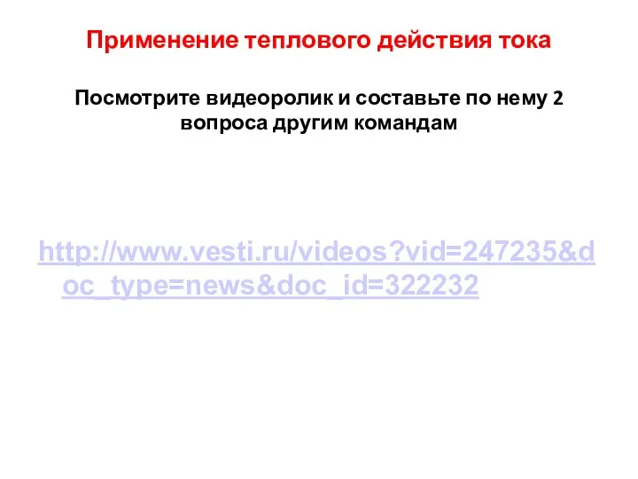 Применение теплового действия тока Посмотрите видеоролик и составьте по нему 2 вопроса другим командам http://www.vesti.ru/videos?vid=247235&doc_type=news&doc_id=322232