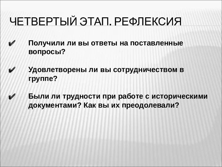 ЧЕТВЕРТЫЙ ЭТАП. РЕФЛЕКСИЯ Получили ли вы ответы на поставленные вопросы? Удовлетворены ли вы