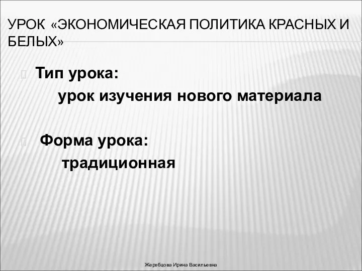 УРОК «ЭКОНОМИЧЕСКАЯ ПОЛИТИКА КРАСНЫХ И БЕЛЫХ» Тип урока: урок изучения нового материала Форма