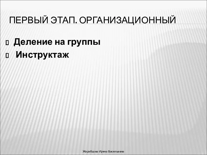 ПЕРВЫЙ ЭТАП. ОРГАНИЗАЦИОННЫЙ Деление на группы Инструктаж Жеребцова Ирина Васильевна