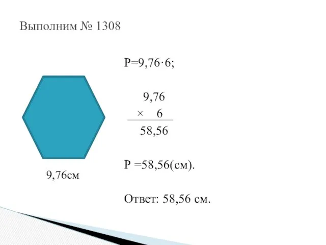 Р=9,76·6; 9,76 × 6 58,56 Р =58,56(см). Ответ: 58,56 см. Выполним № 1308 9,76см