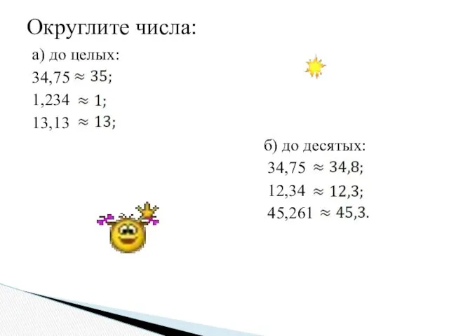 а) до целых: 34,75 1,234 13,13 б) до десятых: 34,75 12,34 45,261 Округлите числа: