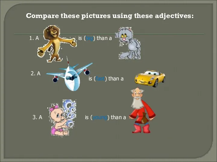 Compare these pictures using these adjectives: is (big) than a 1. A 2.