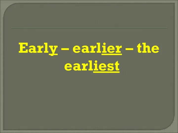 Early – earlier – the earliest