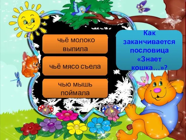 Как заканчивается пословица «Знает кошка…»? чьё молоко выпила чьё мясо съела чью мышь поймала