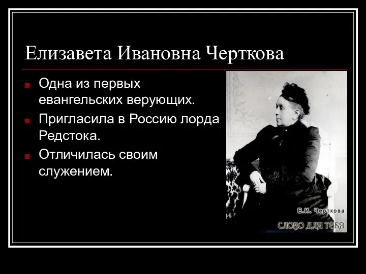 Елизавета Ивановна Черткова Одна из первых евангельских верующих. Пригласила в Россию лорда Редстока. Отличилась своим служением.