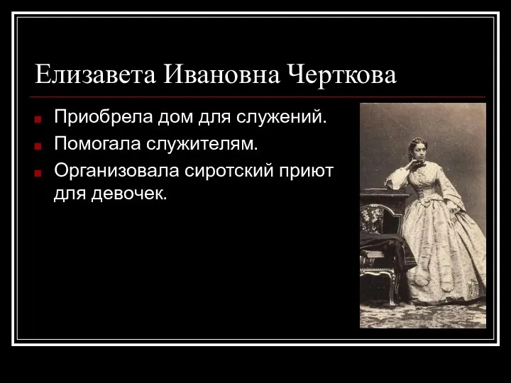 Елизавета Ивановна Черткова Приобрела дом для служений. Помогала служителям. Организовала сиротский приют для девочек.