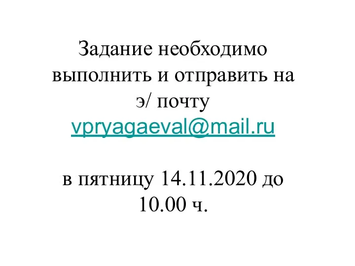 Задание необходимо выполнить и отправить на э/ почту vpryagaeval@mail.ru в пятницу 14.11.2020 до 10.00 ч.