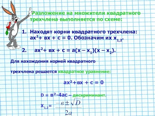 Разложение на множители квадратного трехчлена выполняется по схеме: Находят корни квадратного трехчлена: ах2+