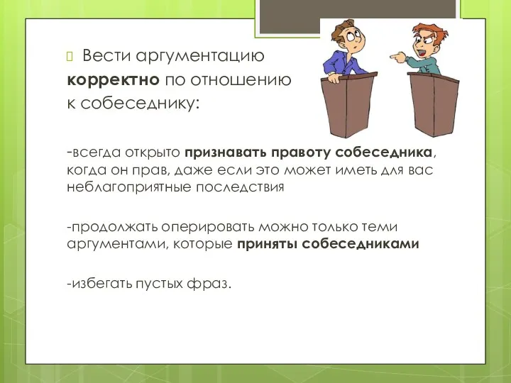 Вести аргументацию корректно по отношению к собеседнику: -всегда открыто признавать