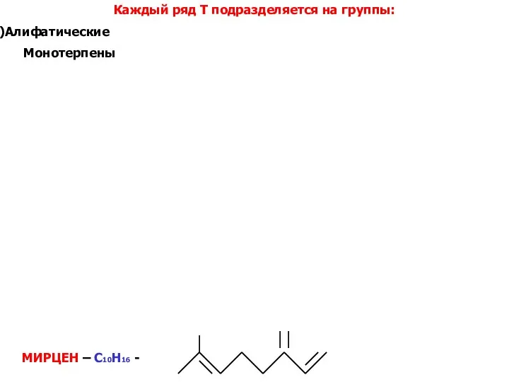 МИРЦЕН – C10H16 - Каждый ряд Т подразделяется на группы: Алифатические Монотерпены