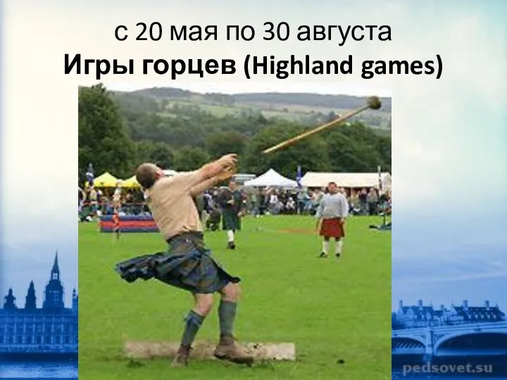 с 20 мая по 30 августа Игры горцев (Highland games)