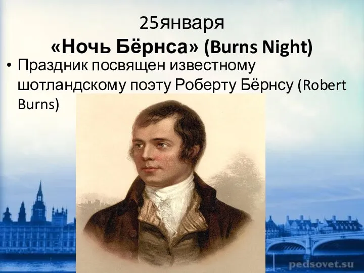 25января «Ночь Бёрнса» (Burns Night) Праздник посвящен известному шотландскому поэту Роберту Бёрнсу (Robert Burns)